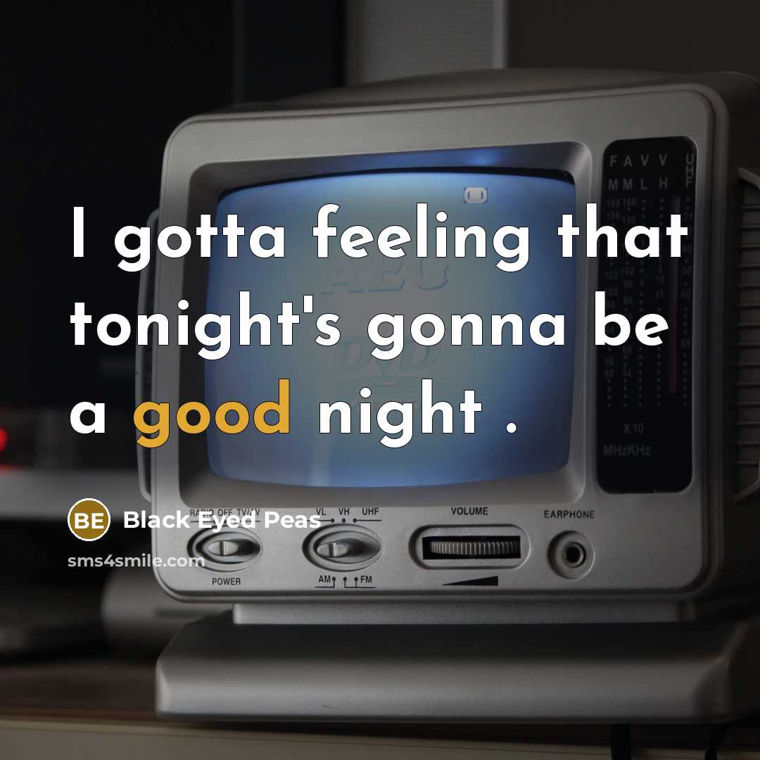 “I gotta feeling that tonight's gonna be a good night…” quote by Black Eyed Peas