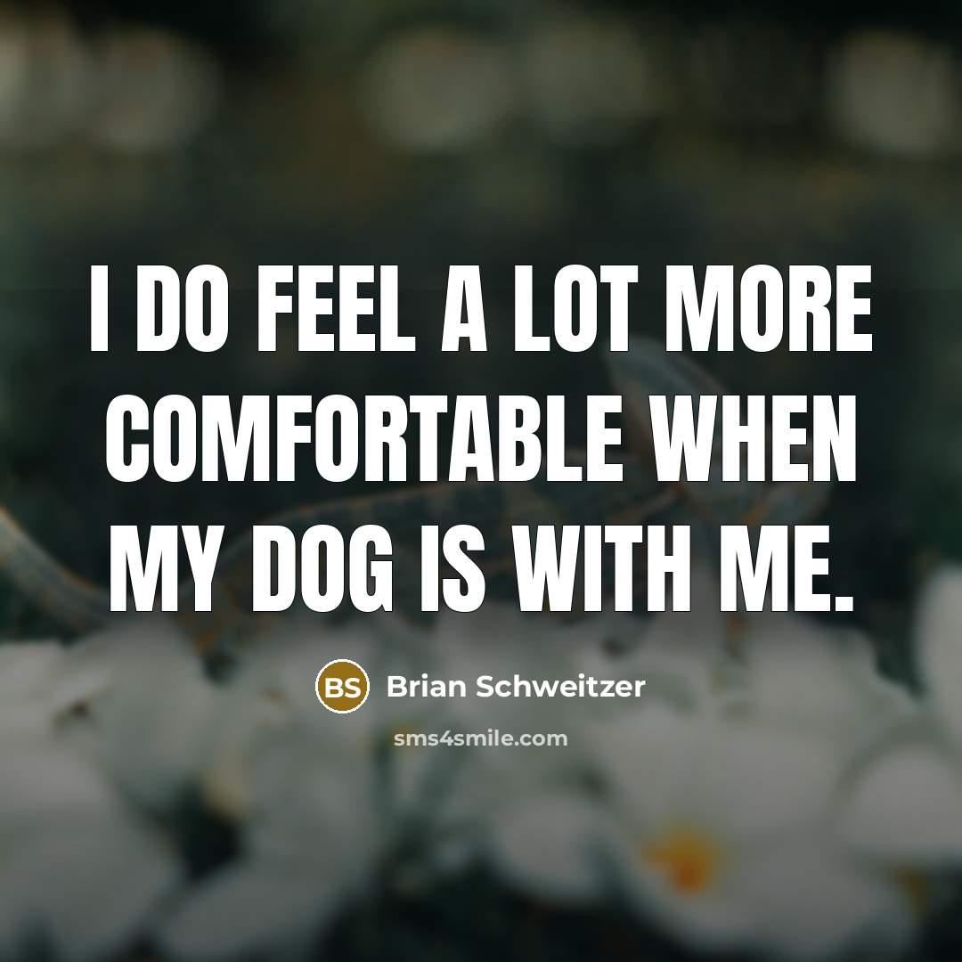 “I do feel a lot more comfortable when my dog is with me.” quote by Brian Schweitzer