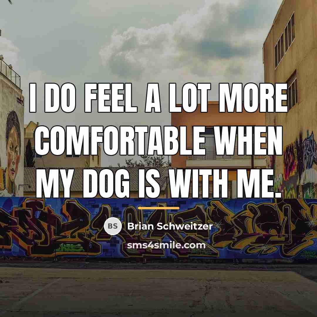 “I do feel a lot more comfortable when my dog…” quote by Brian Schweitzer