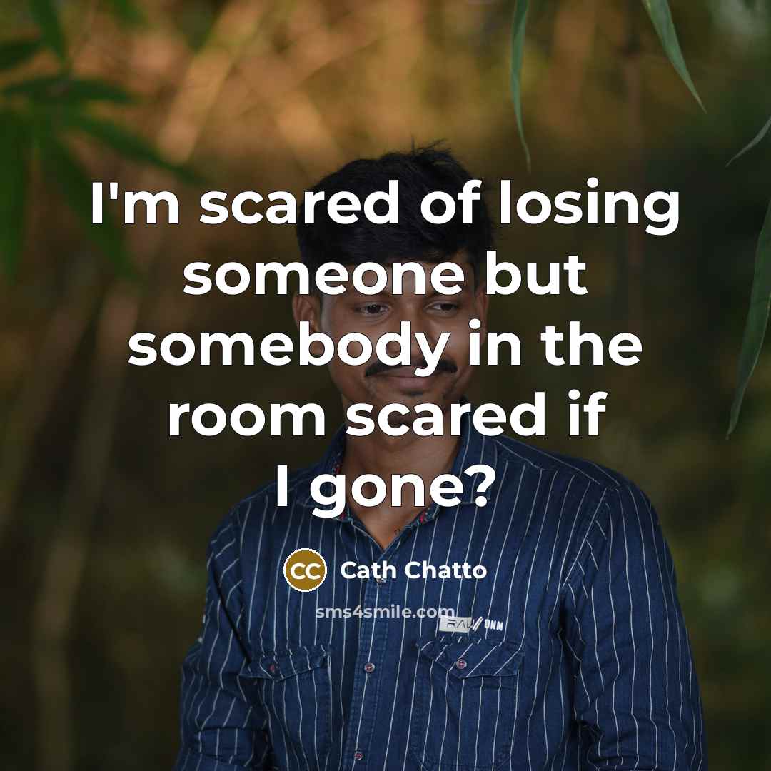 “I'm scared of losing someone but somebody in the room…” quote by Cath Chatto