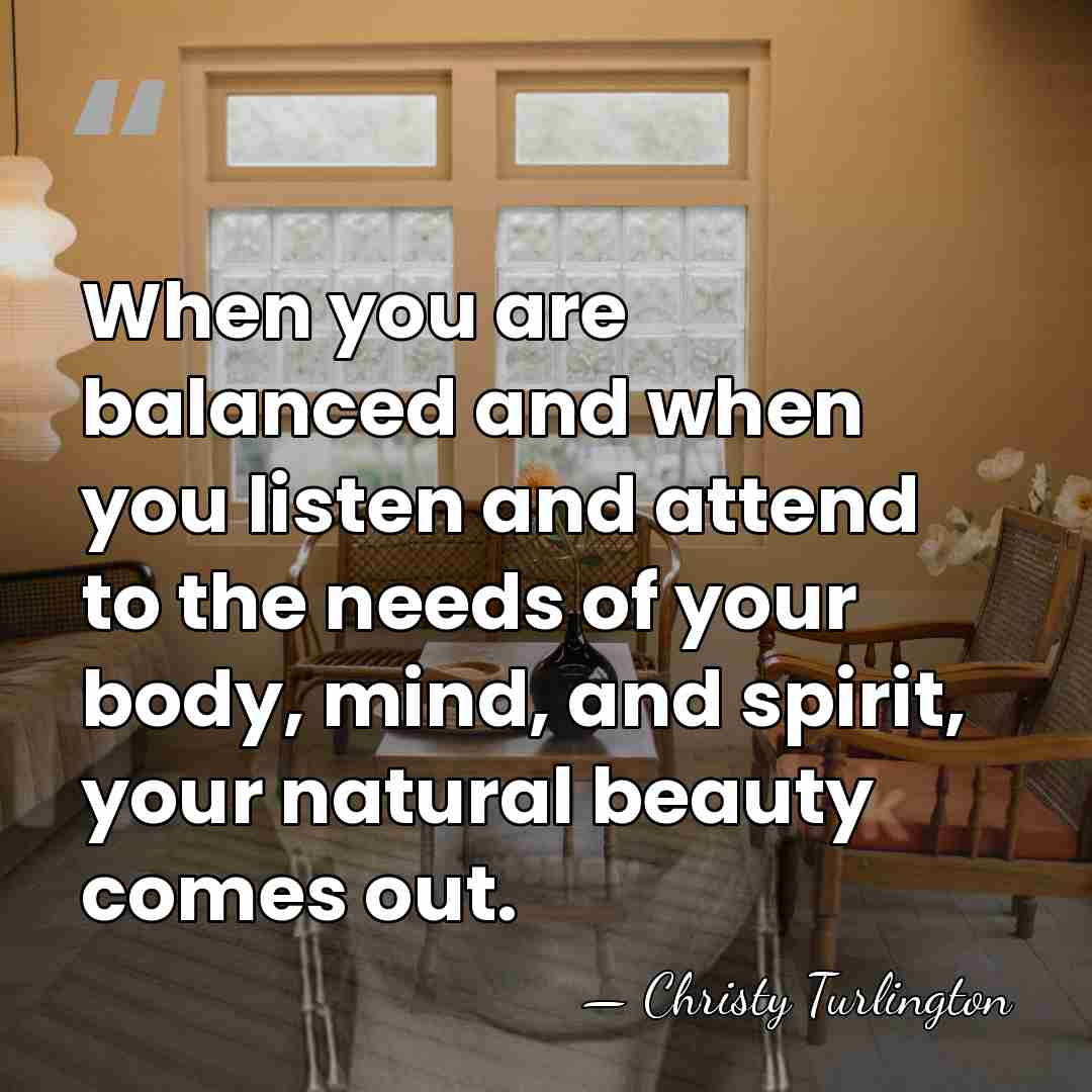 When you are balanced and when you listen and attend to the&hellip; - Christy Turlington