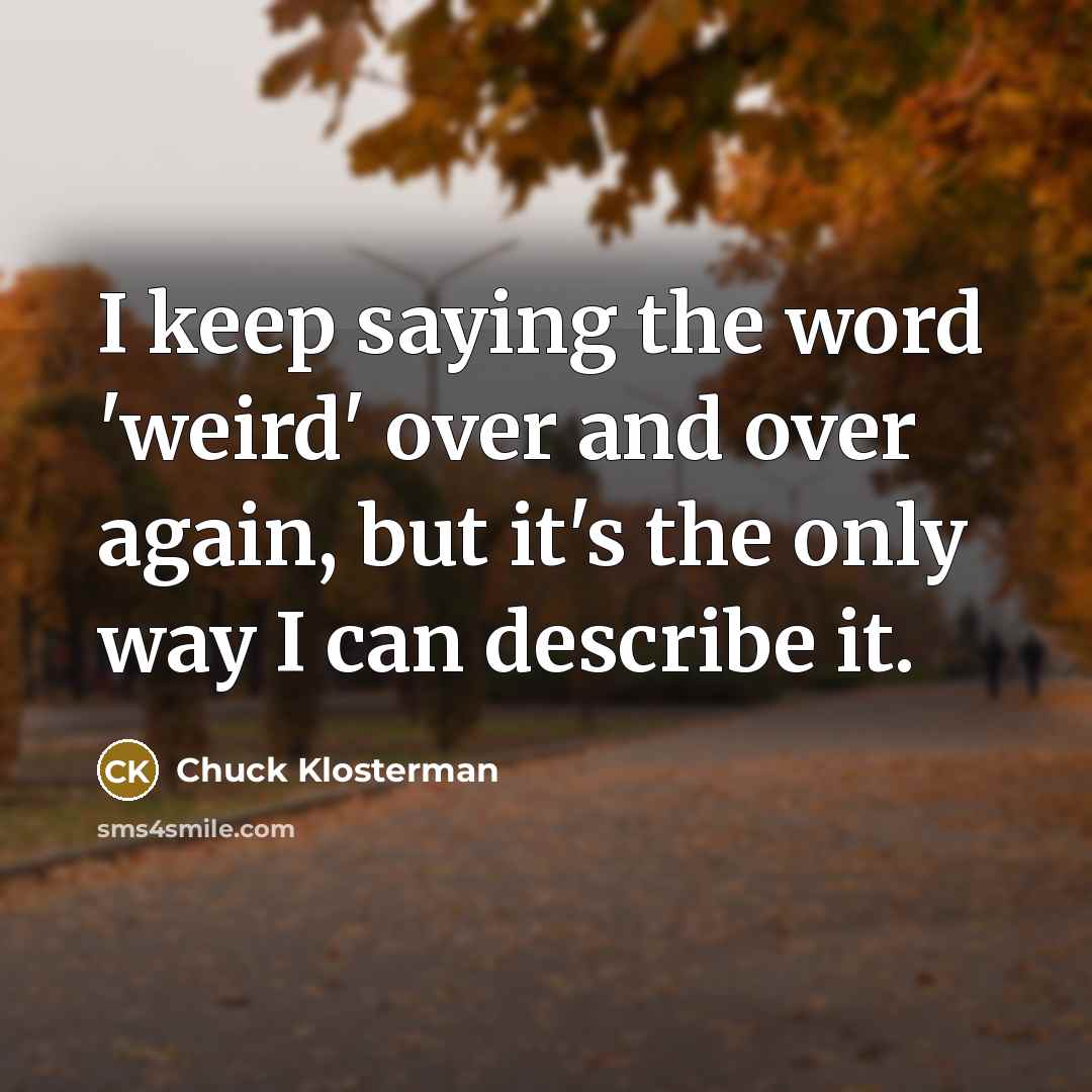 “I keep saying the word 'weird' over and over again,…” quote by Chuck Klosterman