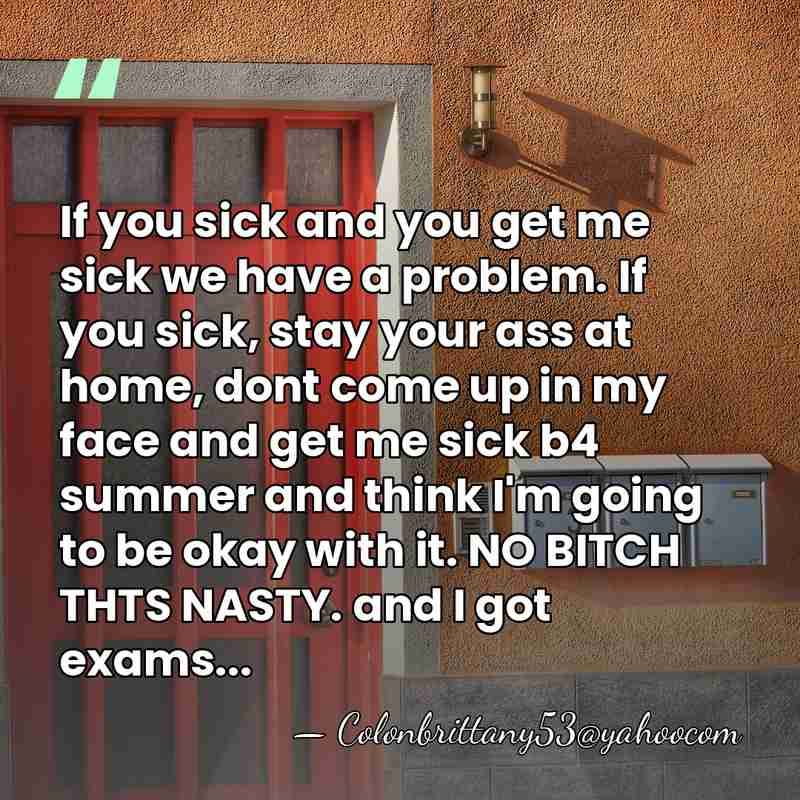 If you sick and you get me sick we have a problem.&hellip; - Colonbrittany53@yahoocom