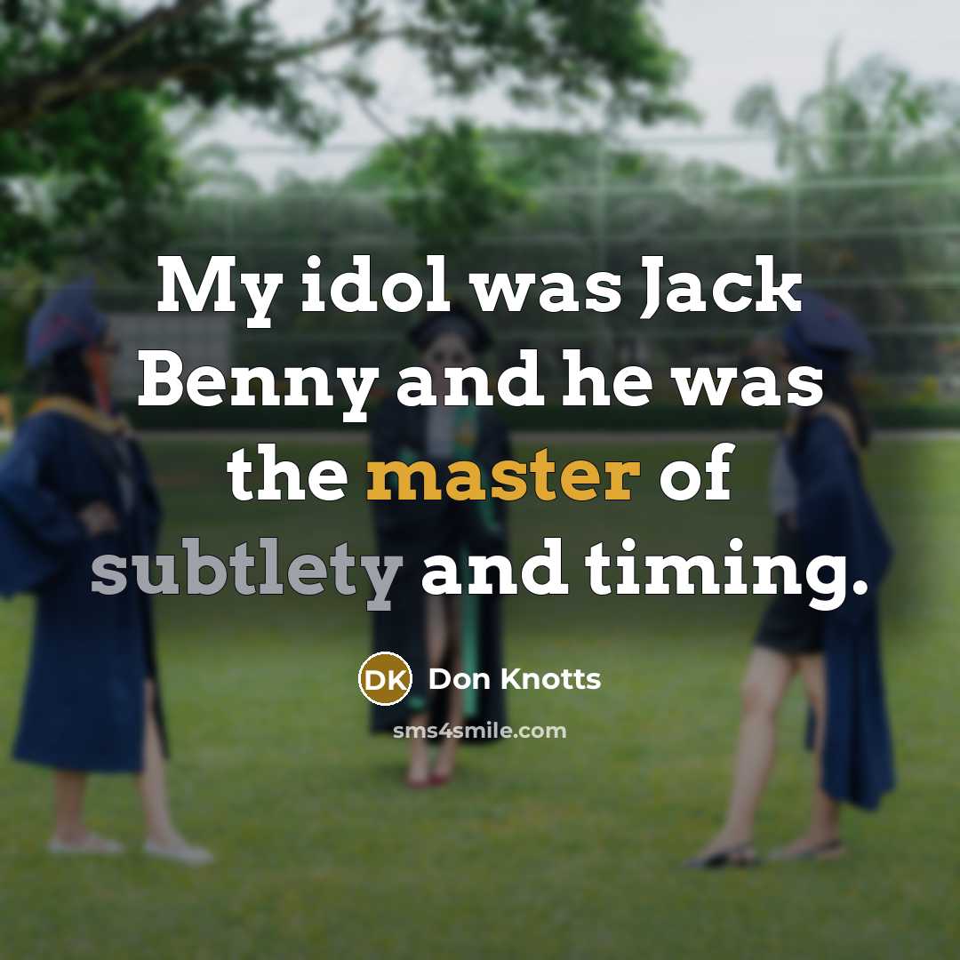 “My idol was Jack Benny and he was the master of subtlety and timing.” quote by Don Knotts