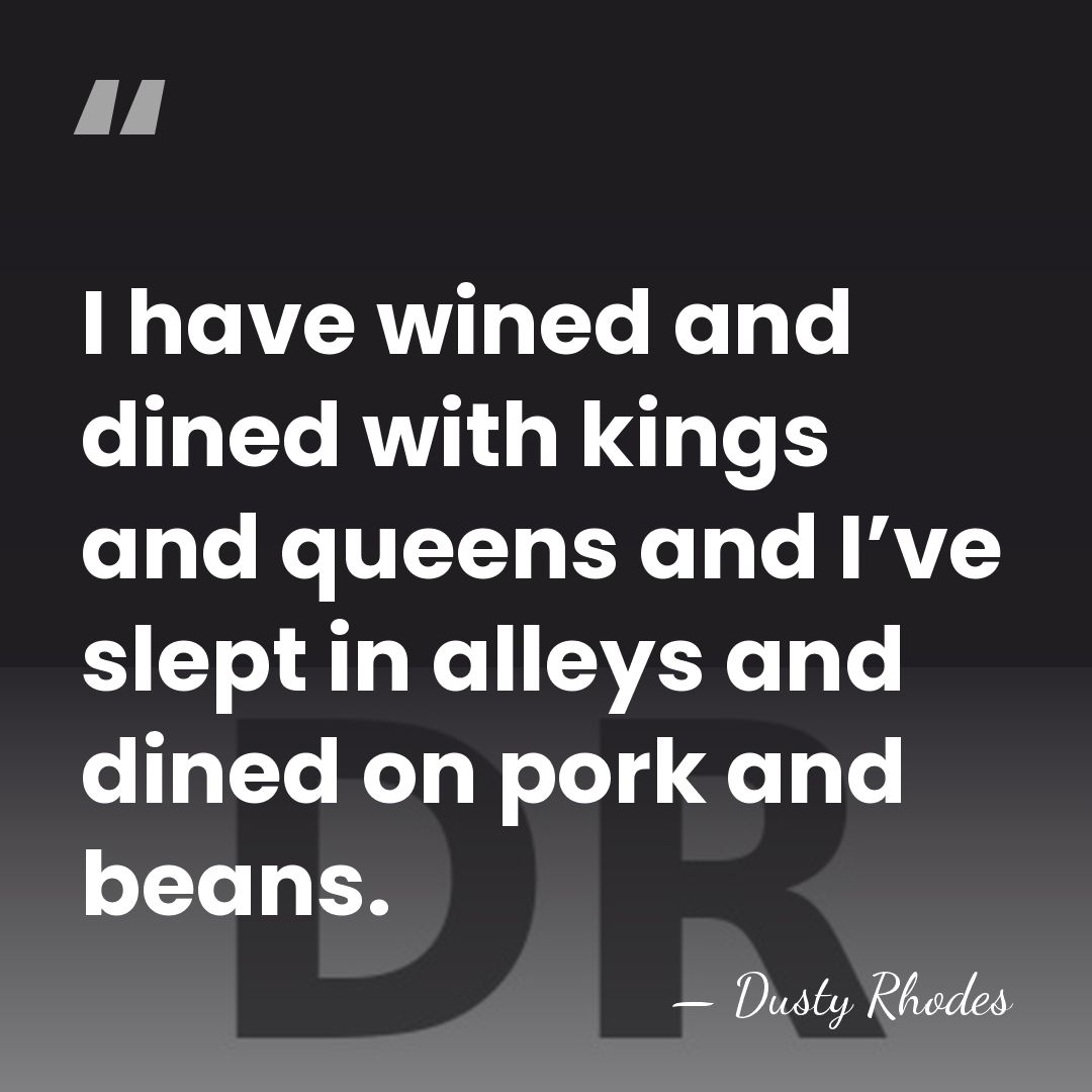 I have wined and dined with kings and queens and I’ve slept&hellip; - Dusty Rhodes