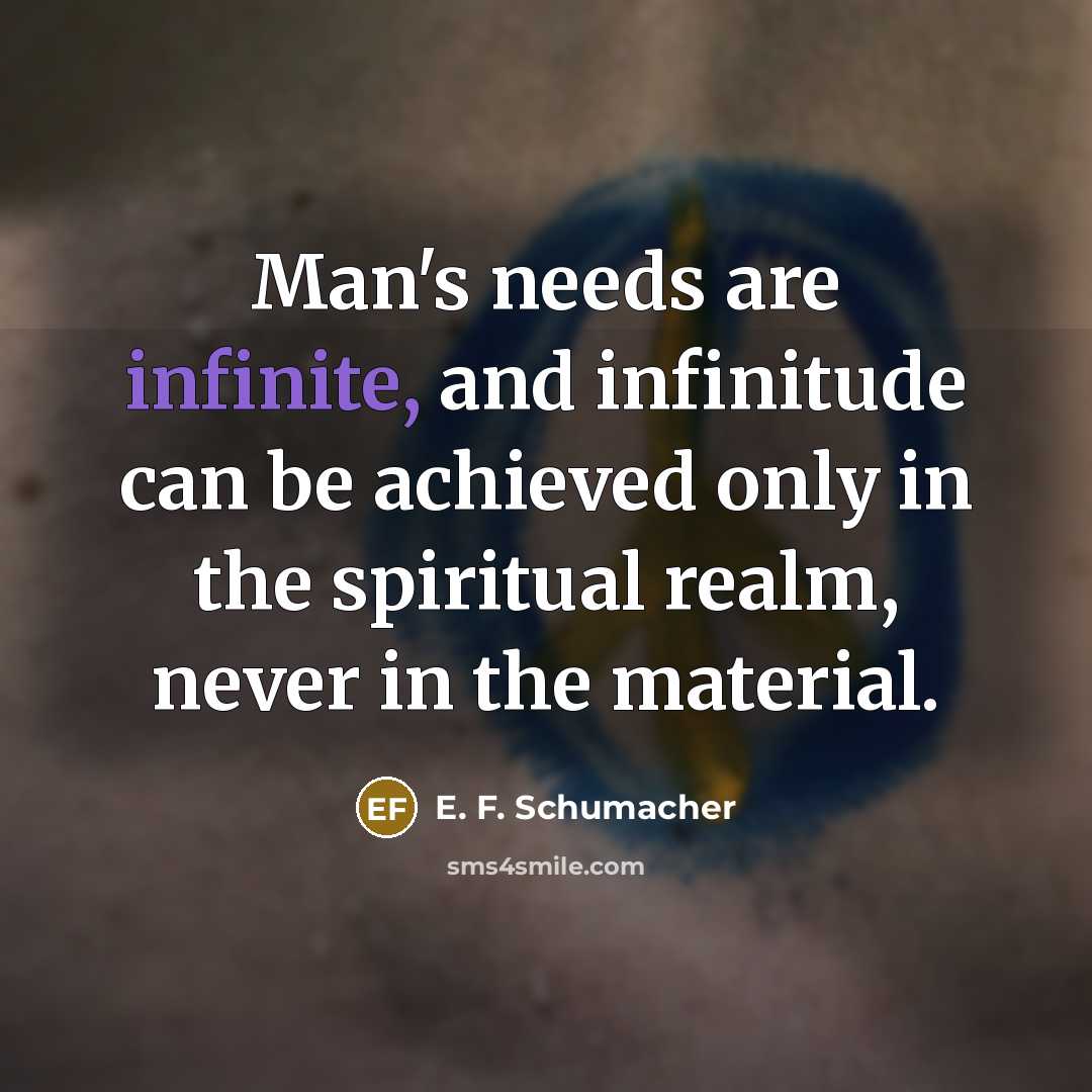 “Man's needs are infinite, and infinitude can be achieved only…” quote by E. F. Schumacher