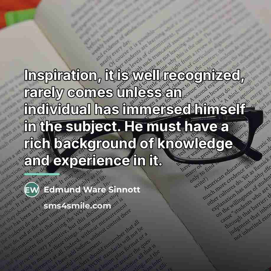 “Inspiration, it is well recognized, rarely comes unless an individual…” quote by Edmund Ware Sinnott