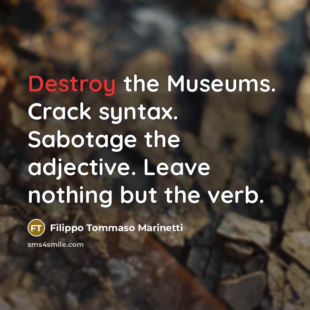 “Destroy the Museums. Crack syntax. Sabotage the adjective. Leave nothing…” quote by Filippo Tommaso Marinetti