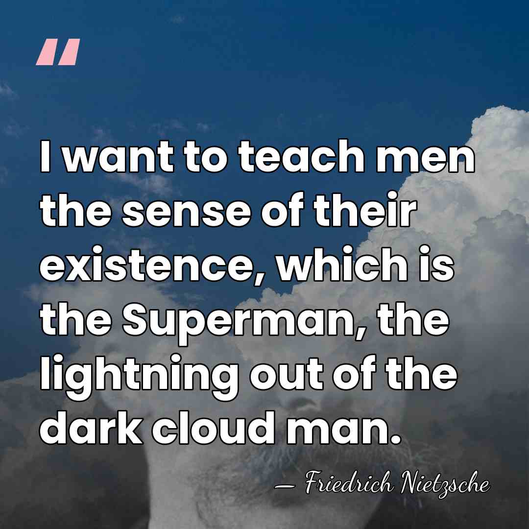 I want to teach men the sense of their existence, which is&hellip; - Friedrich Nietzsche