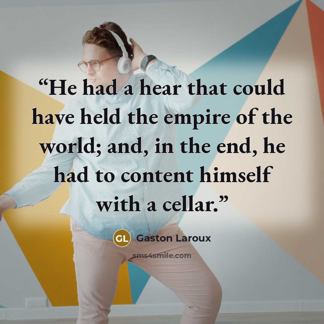 “He had a hear that could have held the empire of the world; and, in the end, he had to content himself with a cellar.” quote by Gaston Laroux