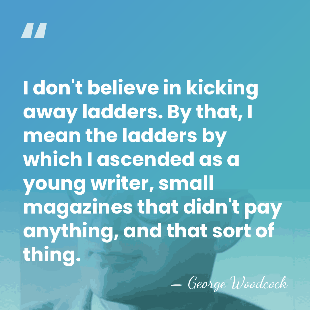I don't believe in kicking away ladders. By that, I mean the&hellip; - George Woodcock