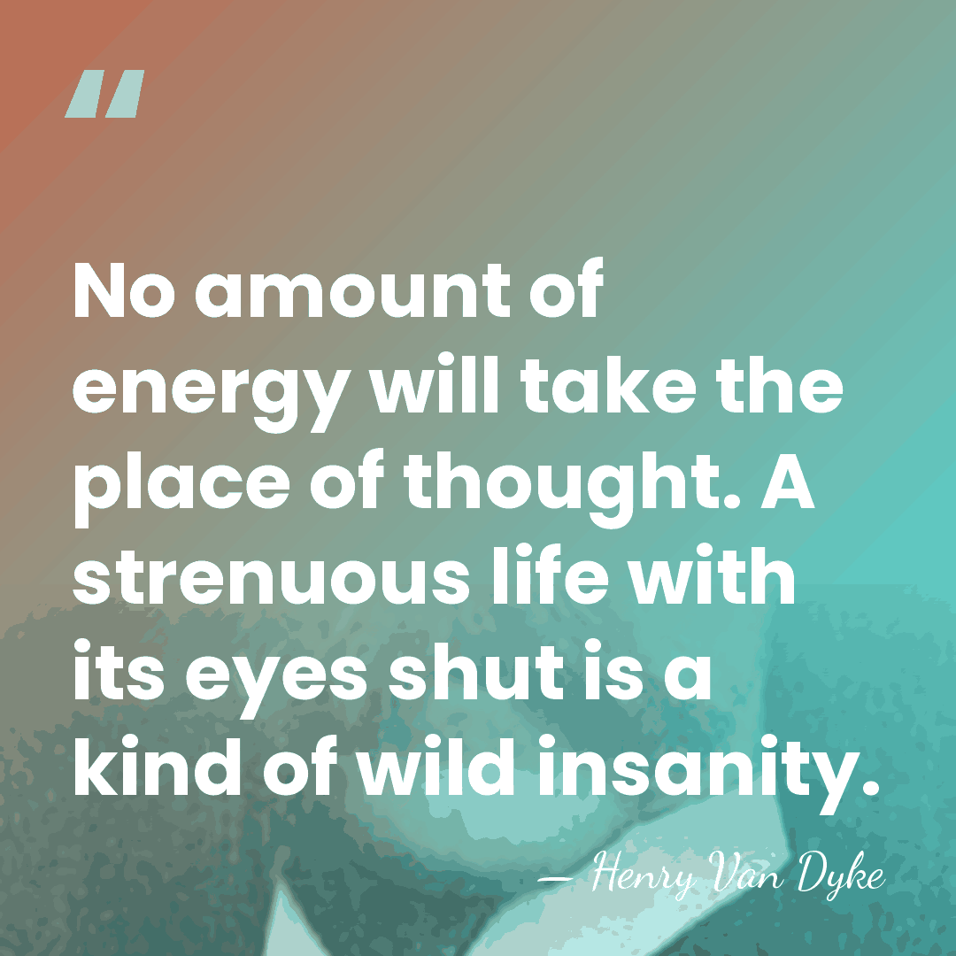 No amount of energy will take the place of thought. A strenuous&hellip; - Henry Van Dyke
