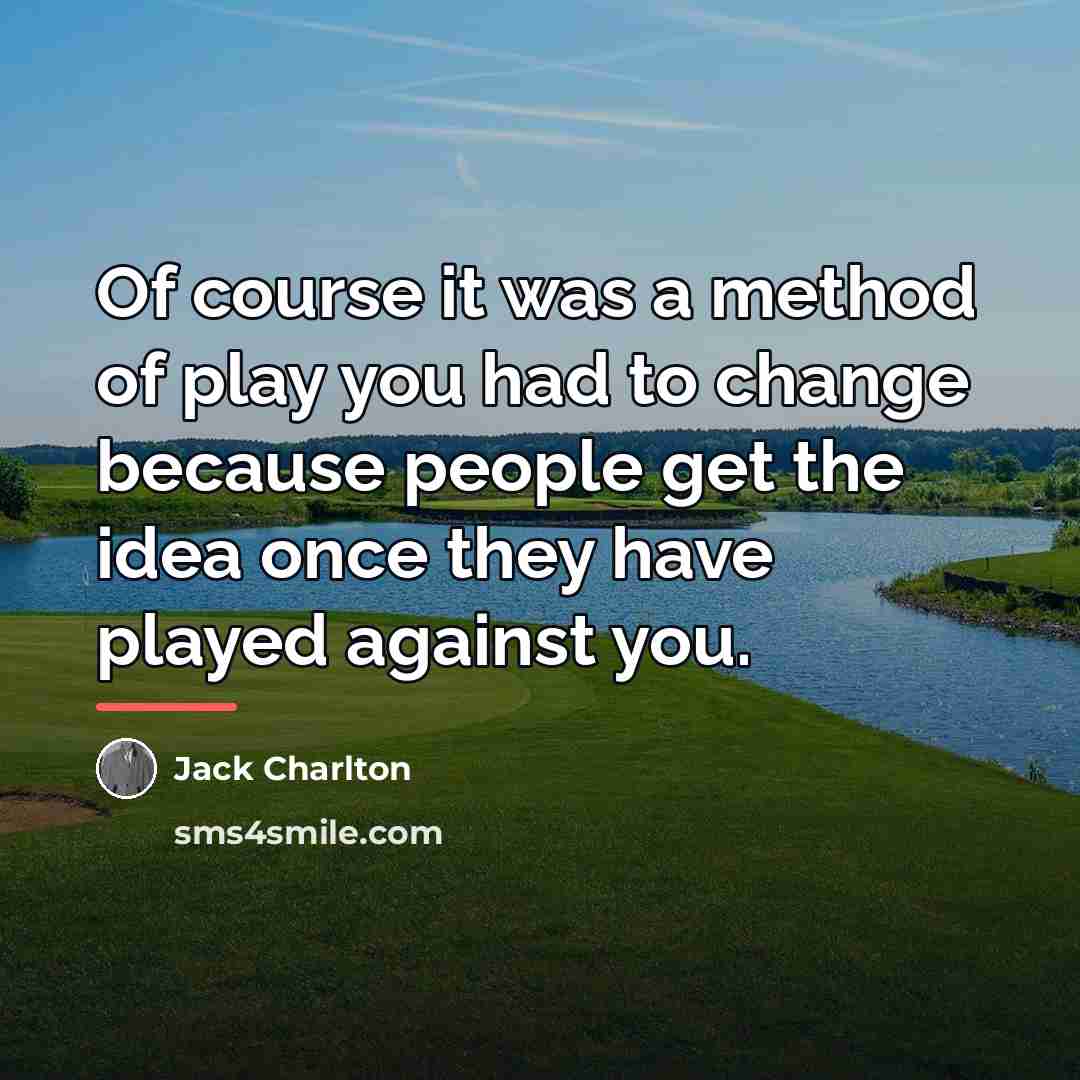 “Of course it was a method of play you had…” quote by Jack Charlton