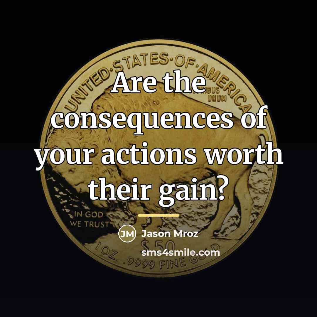 “Are the consequences of your actions worth their gain?…” quote by Jason Mroz