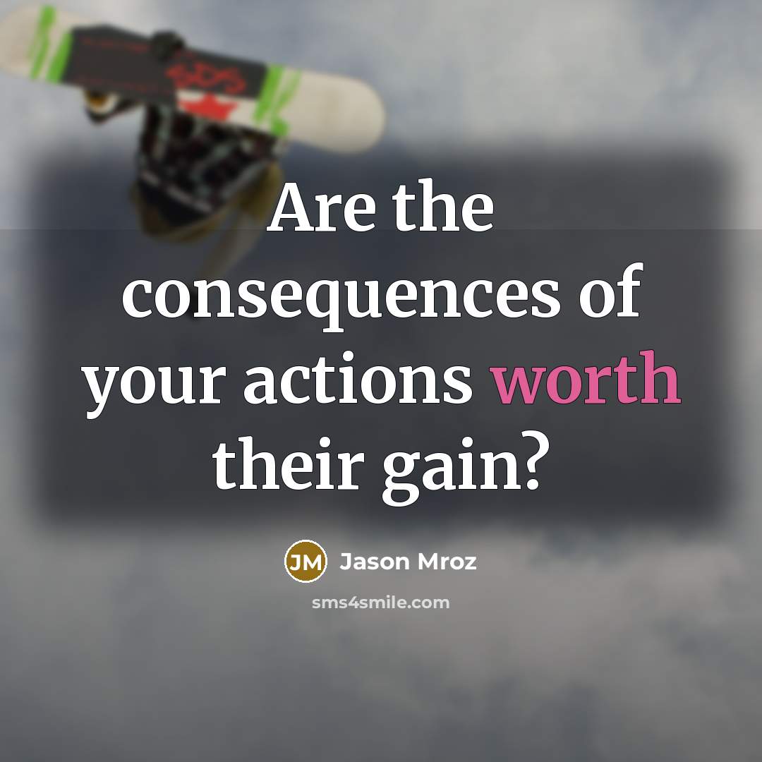 “Are the consequences of your actions worth their gain?” quote by Jason Mroz