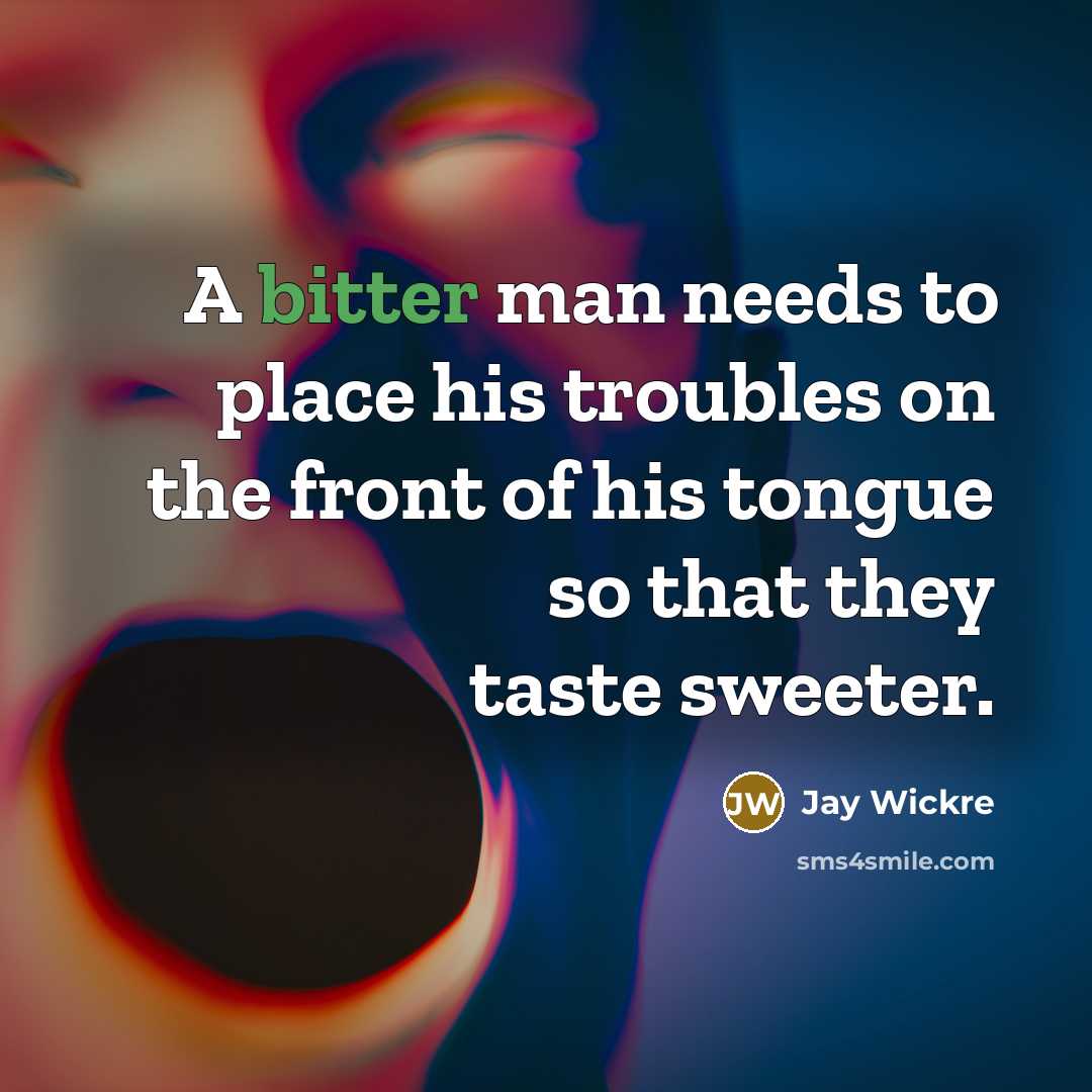 “A bitter man needs to place his troubles on the…” quote by Jay Wickre