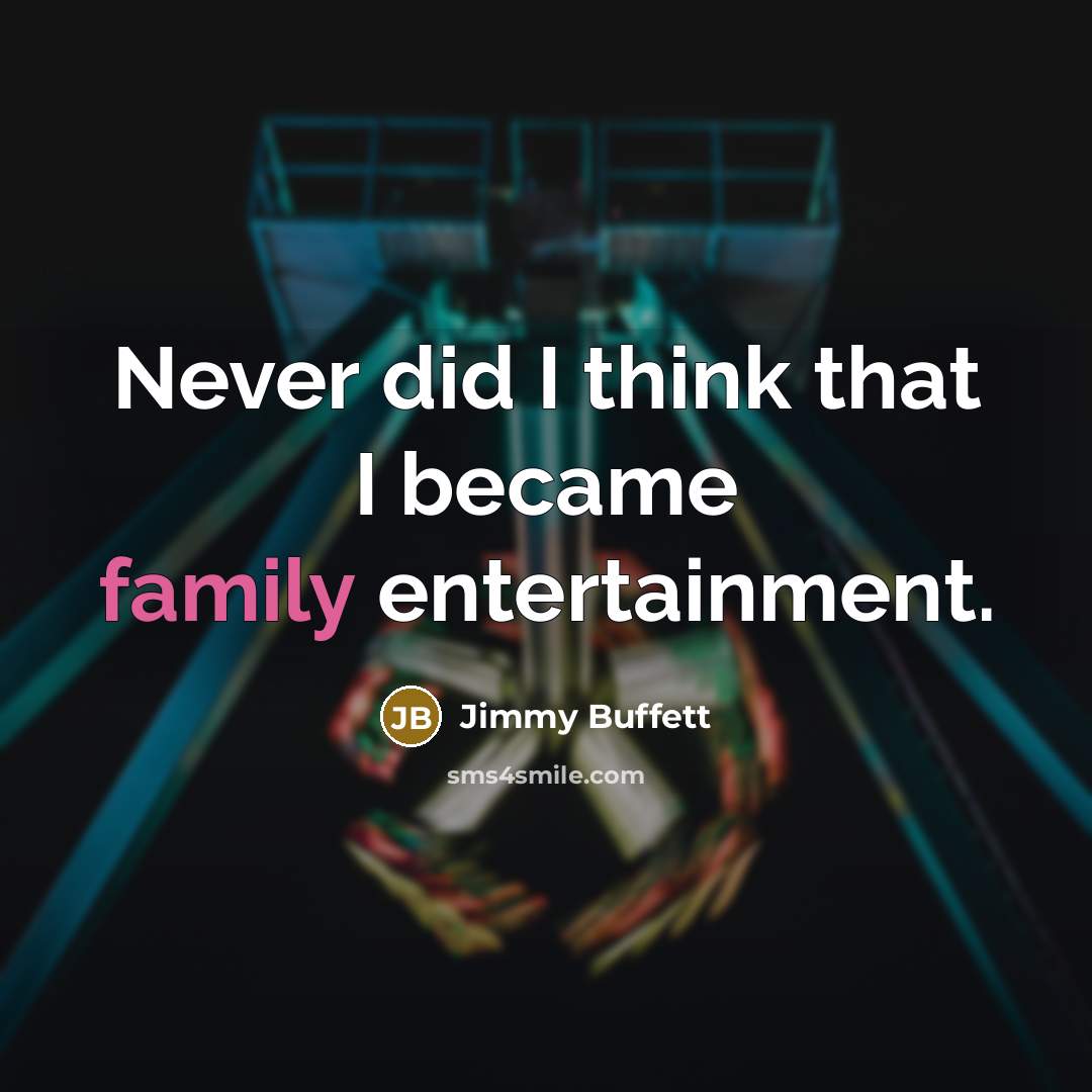 “Never did I think that I became family entertainment.…” quote by Jimmy Buffett