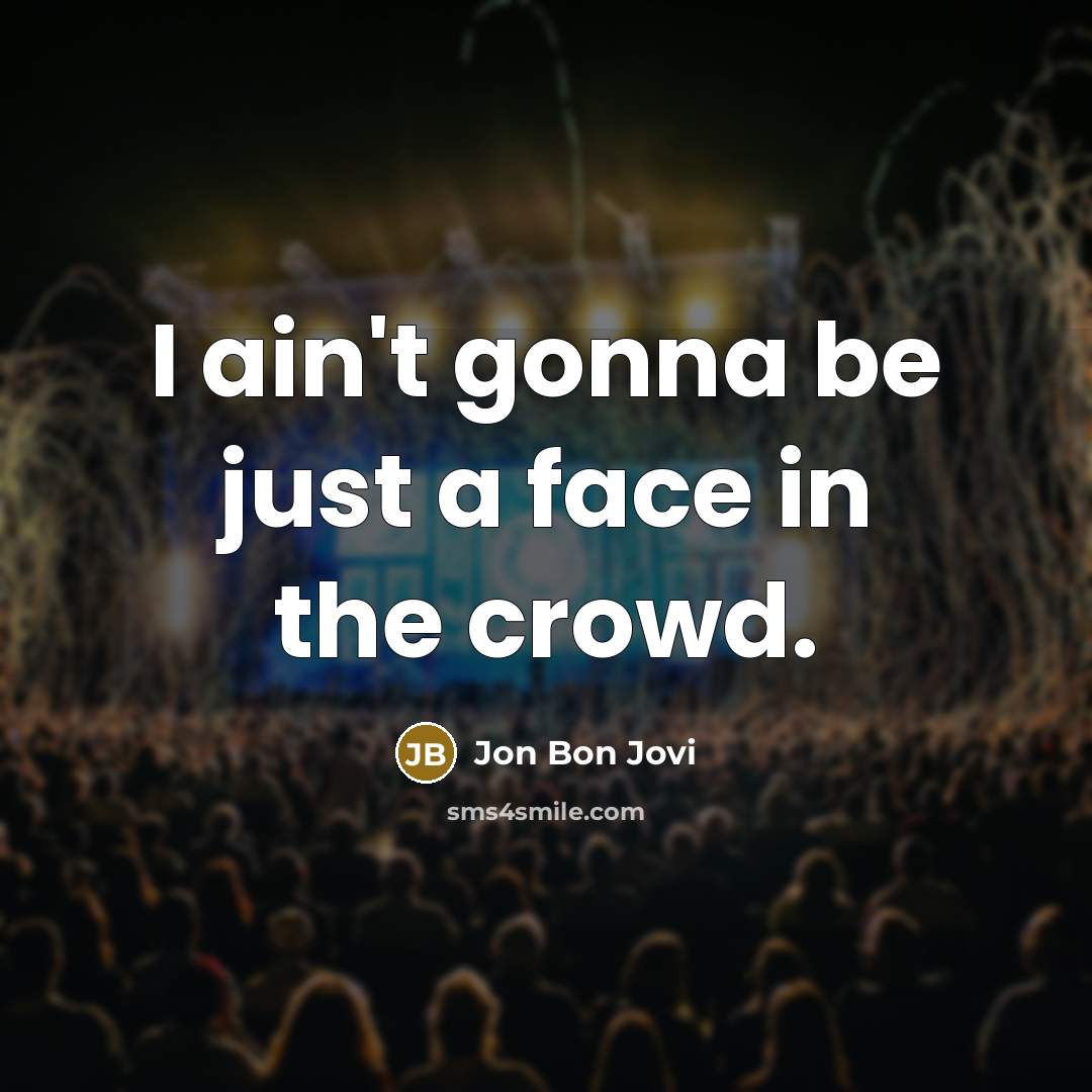 “I ain't gonna be just a face in the crowd.…” quote by Jon Bon Jovi