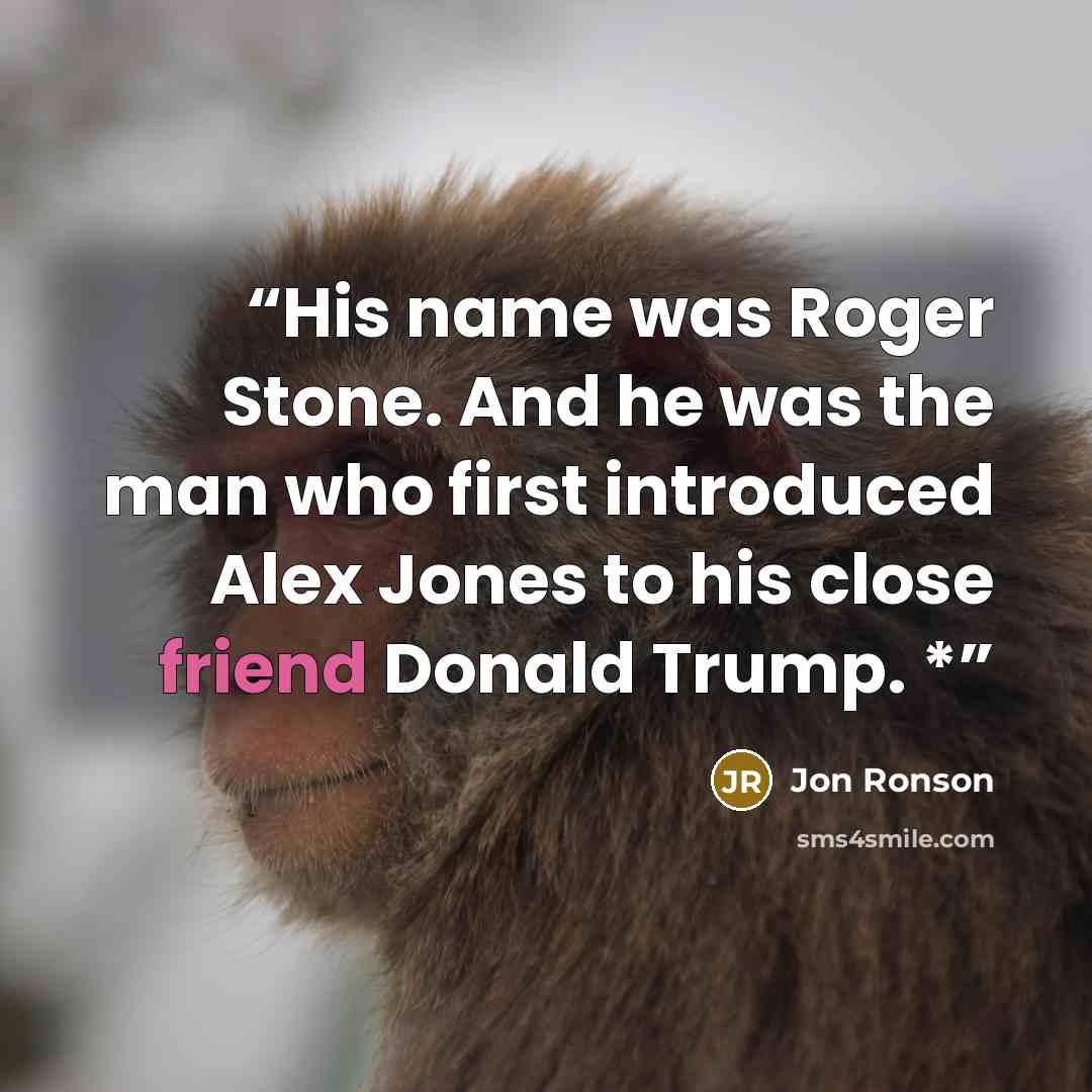 “His name was Roger Stone. And he was the man who first introduced Alex Jones to his close friend Donald Trump. *” quote by Jon Ronson