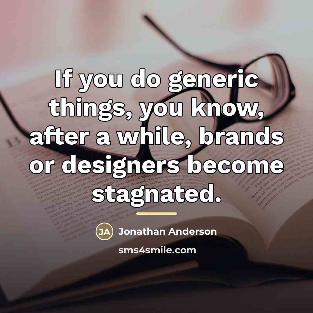 “If you do generic things, you know, after a while,…” quote by Jonathan Anderson