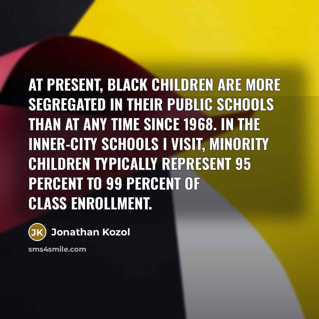“At present, black children are more segregated in their public…” quote by Jonathan Kozol