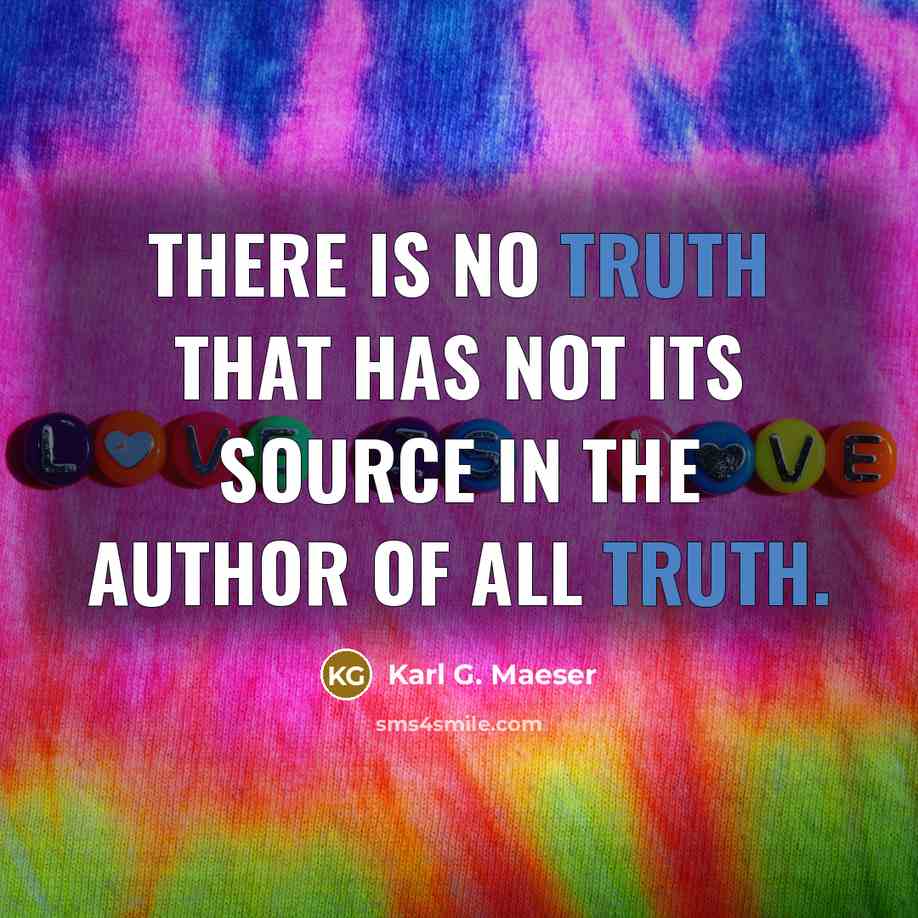 “There is no truth that has not its source in…” quote by Karl G. Maeser