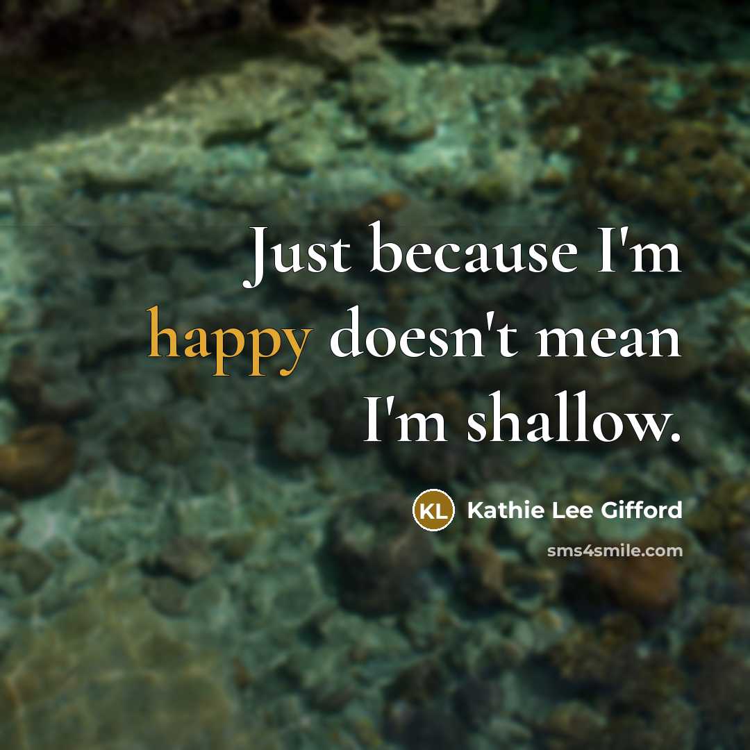 “Just because I'm happy doesn't mean I'm shallow.…” quote by Kathie Lee Gifford