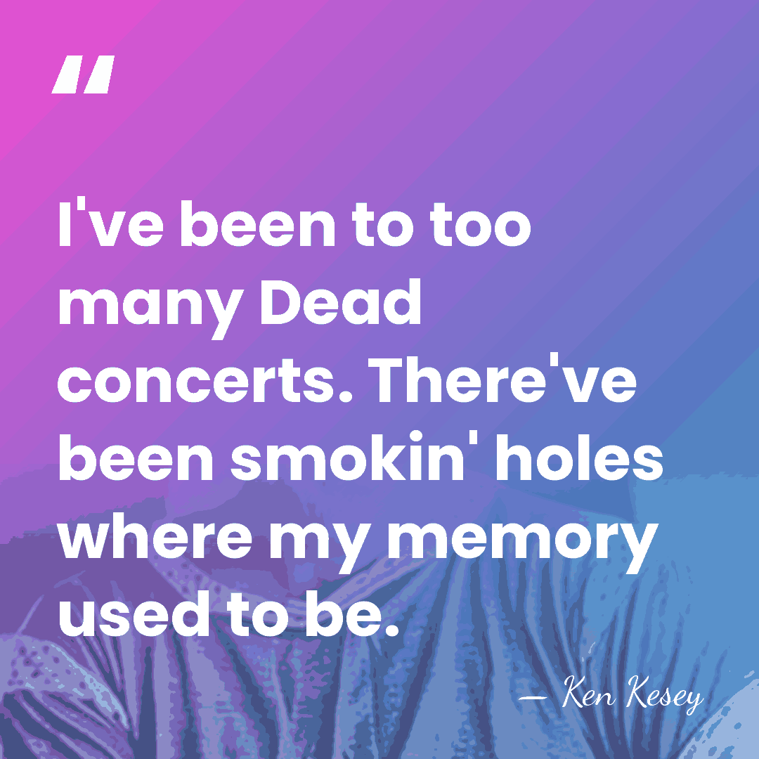 I've been to too many Dead concerts. There've been smokin' holes where&hellip; - Ken Kesey
