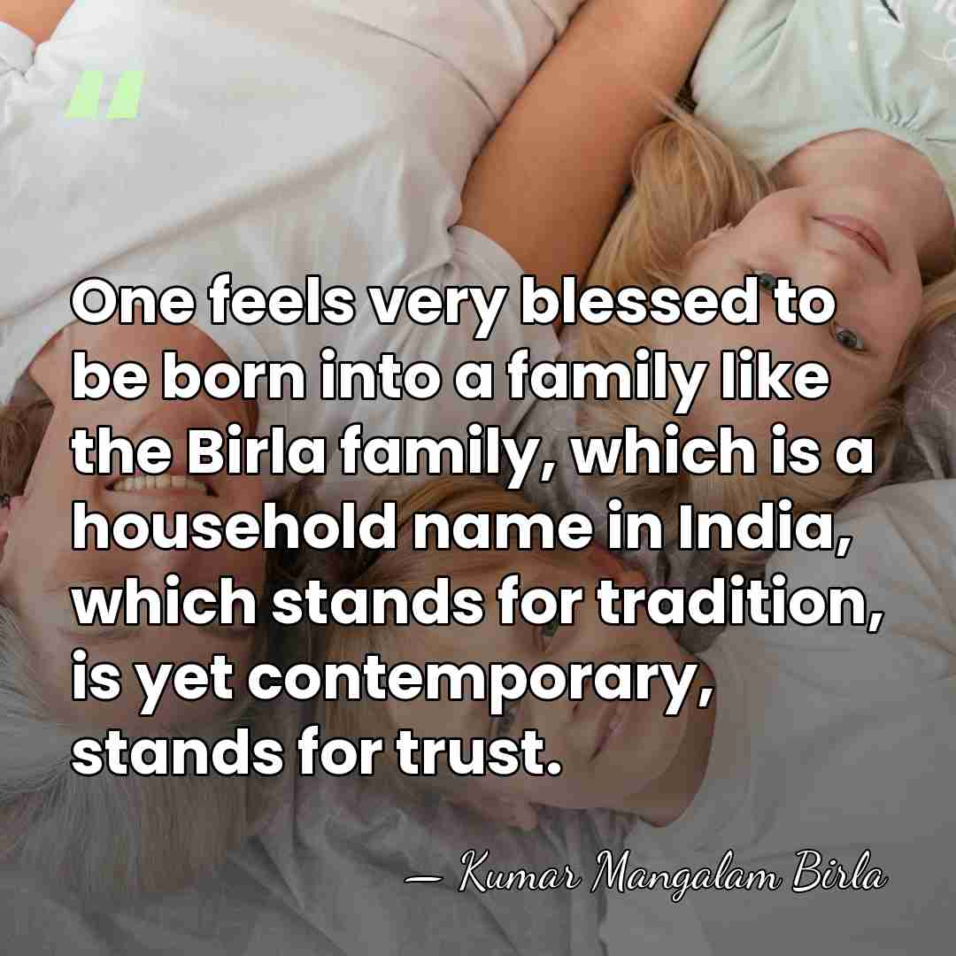 One feels very blessed to be born into a family like the&hellip; - Kumar Mangalam Birla