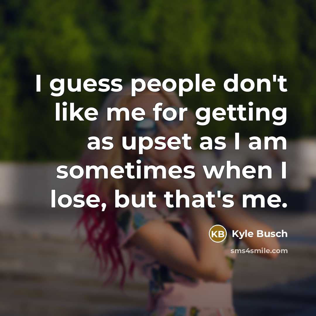“I guess people don't like me for getting as upset…” quote by Kyle Busch