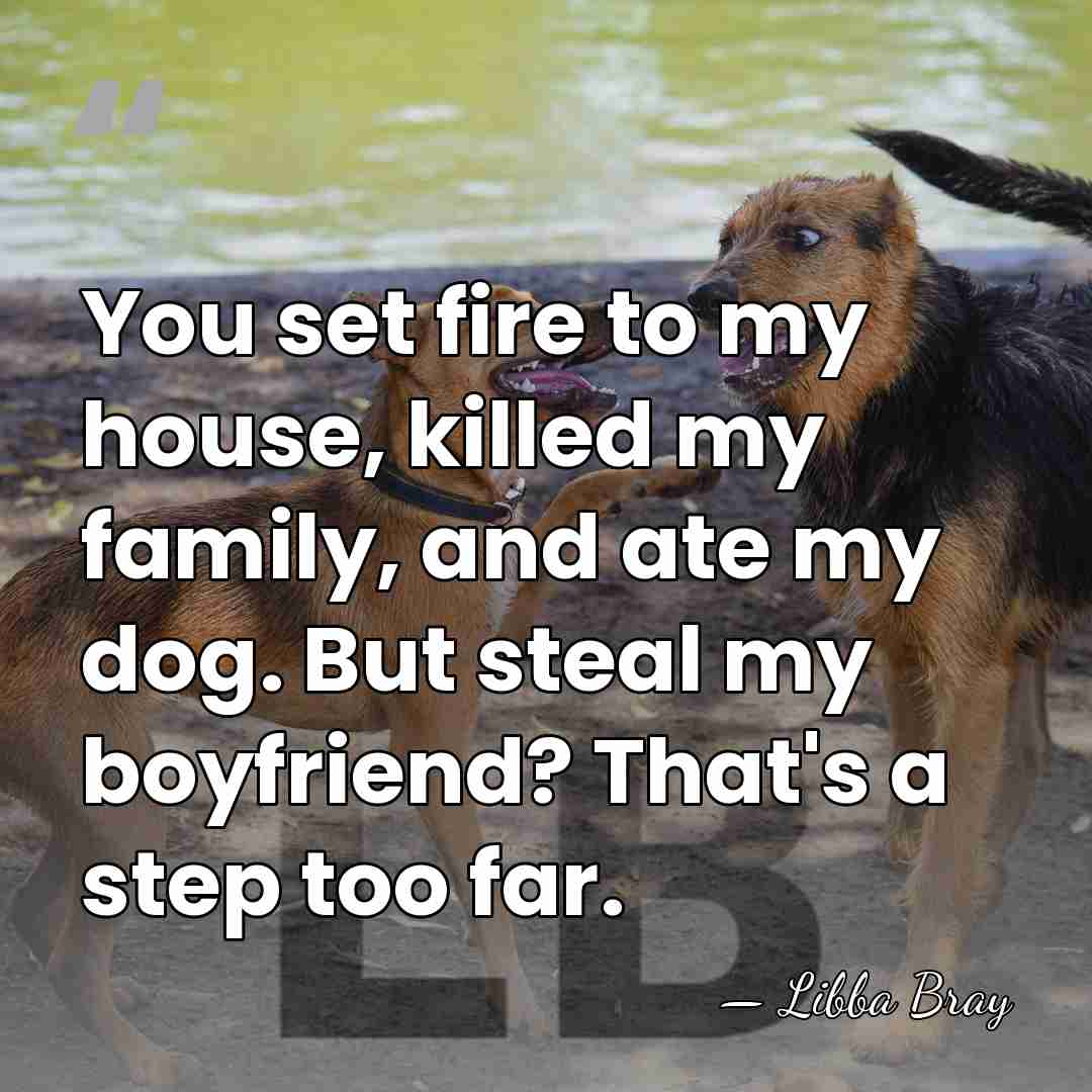You set fire to my house, killed my family, and ate my&hellip; - Libba Bray