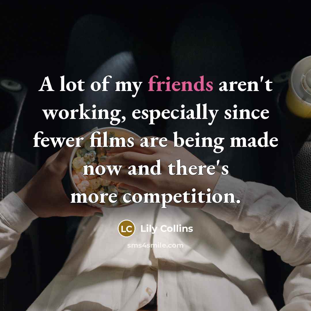 “A lot of my friends aren't working, especially since fewer…” quote by Lily Collins