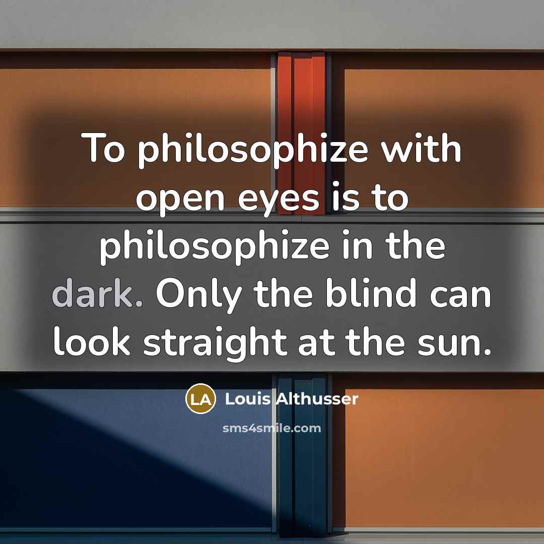 “To philosophize with open eyes is to philosophize in the…” quote by Louis Althusser