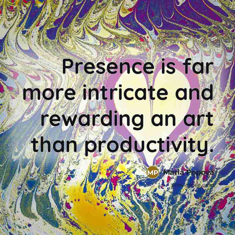 “Presence is far more intricate and rewarding an art than…” quote by Maria Popova