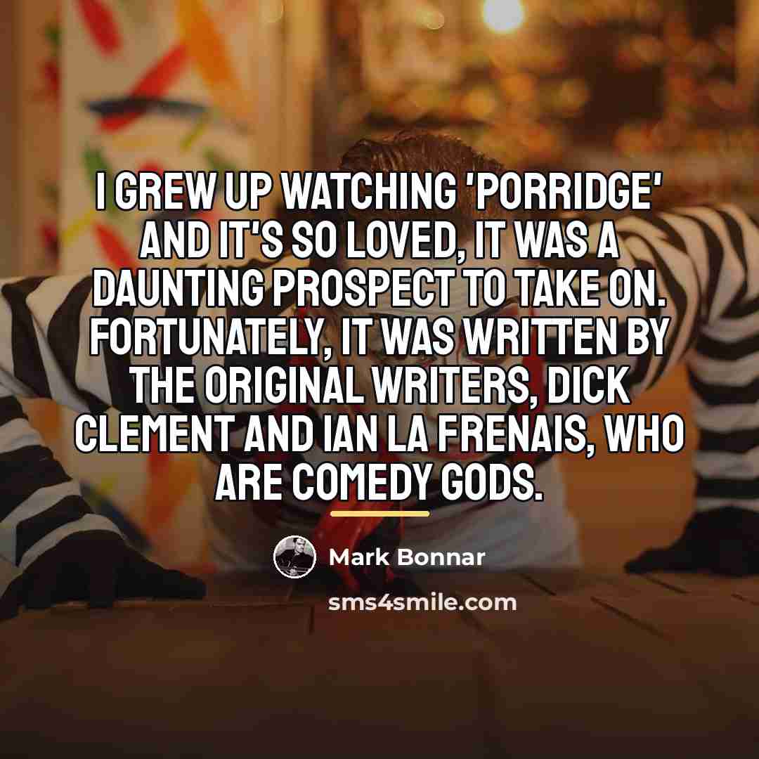 “I grew up watching 'Porridge' and it's so loved, it…” quote by Mark Bonnar