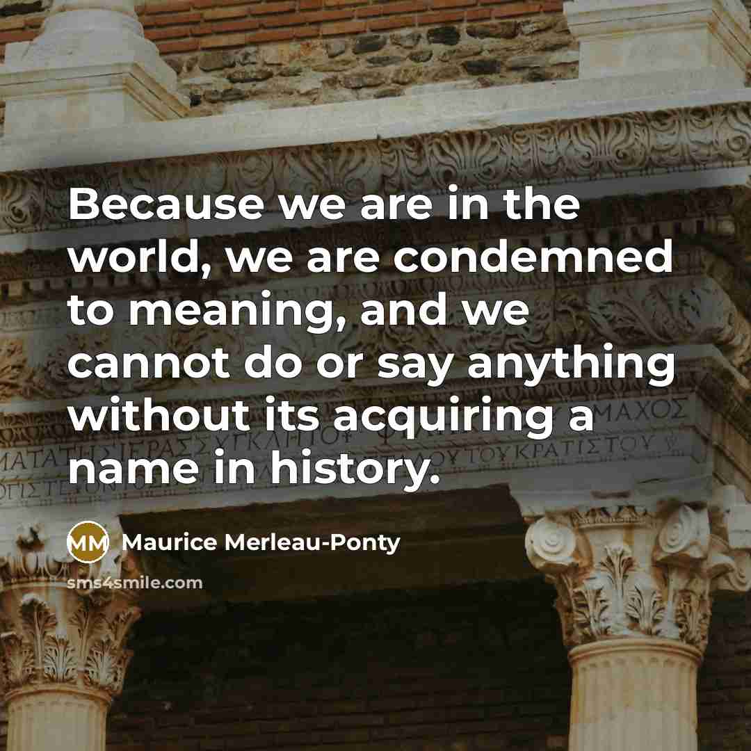 “Because we are in the world, we are condemned to…” quote by Maurice Merleau-Ponty