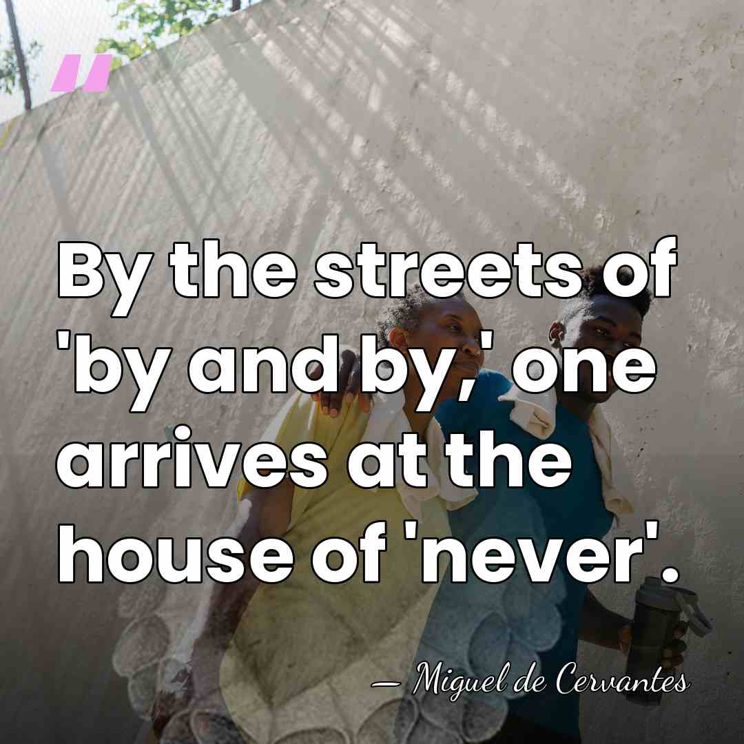 By the streets of 'by and by,' one arrives at the house&hellip; - Miguel de Cervantes