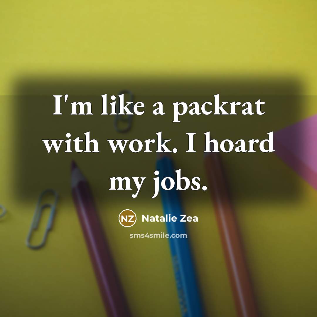 “I'm like a packrat with work. I hoard my jobs.…” quote by Natalie Zea