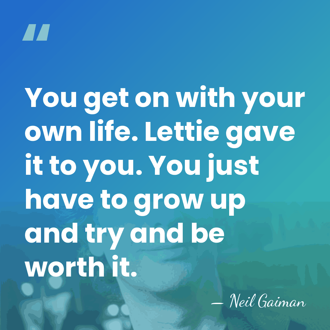 You get on with your own life. Lettie gave it to you.&hellip; - Neil Gaiman