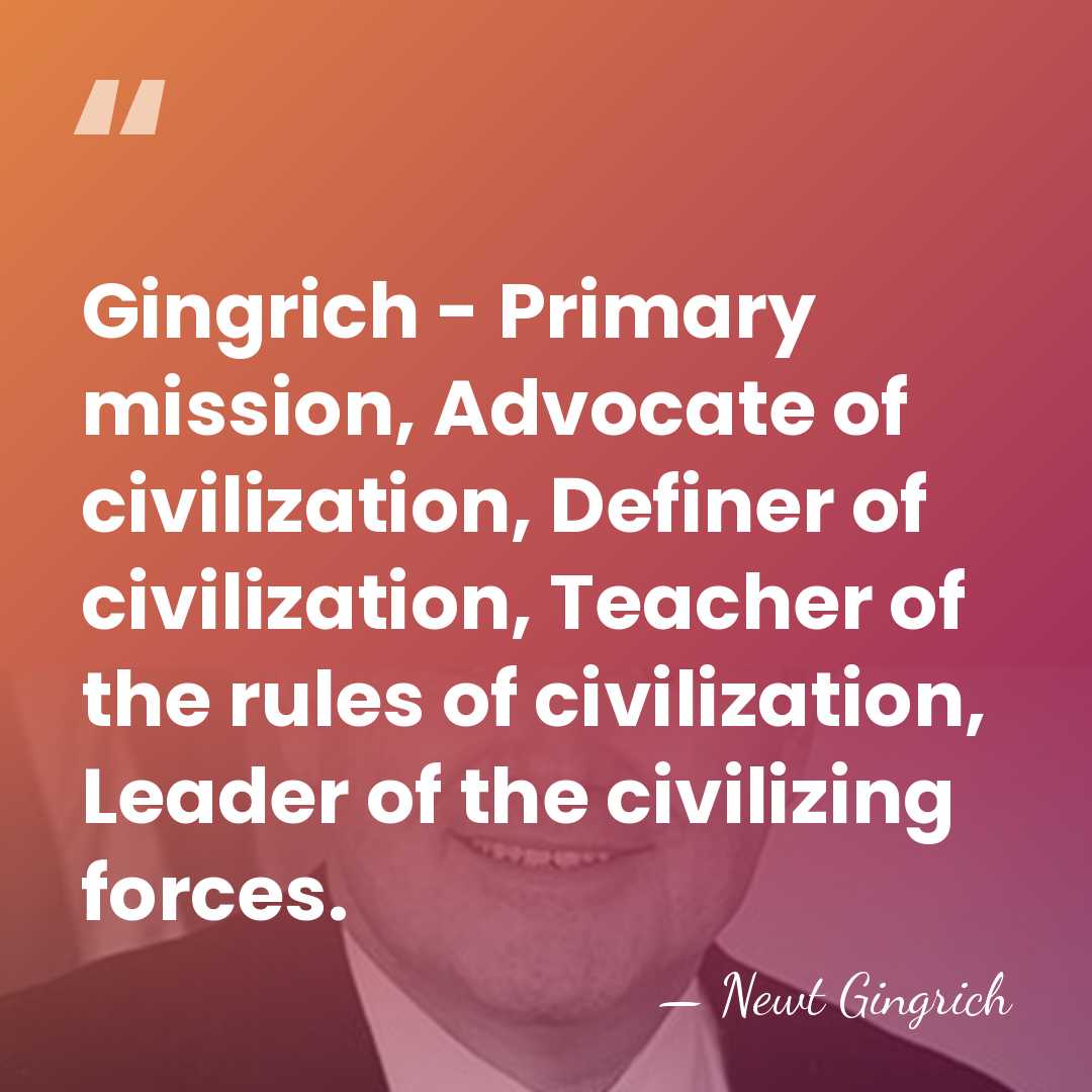 Gingrich - Primary mission, Advocate of civilization, Definer of civilization, Teacher of&hellip; - Newt Gingrich