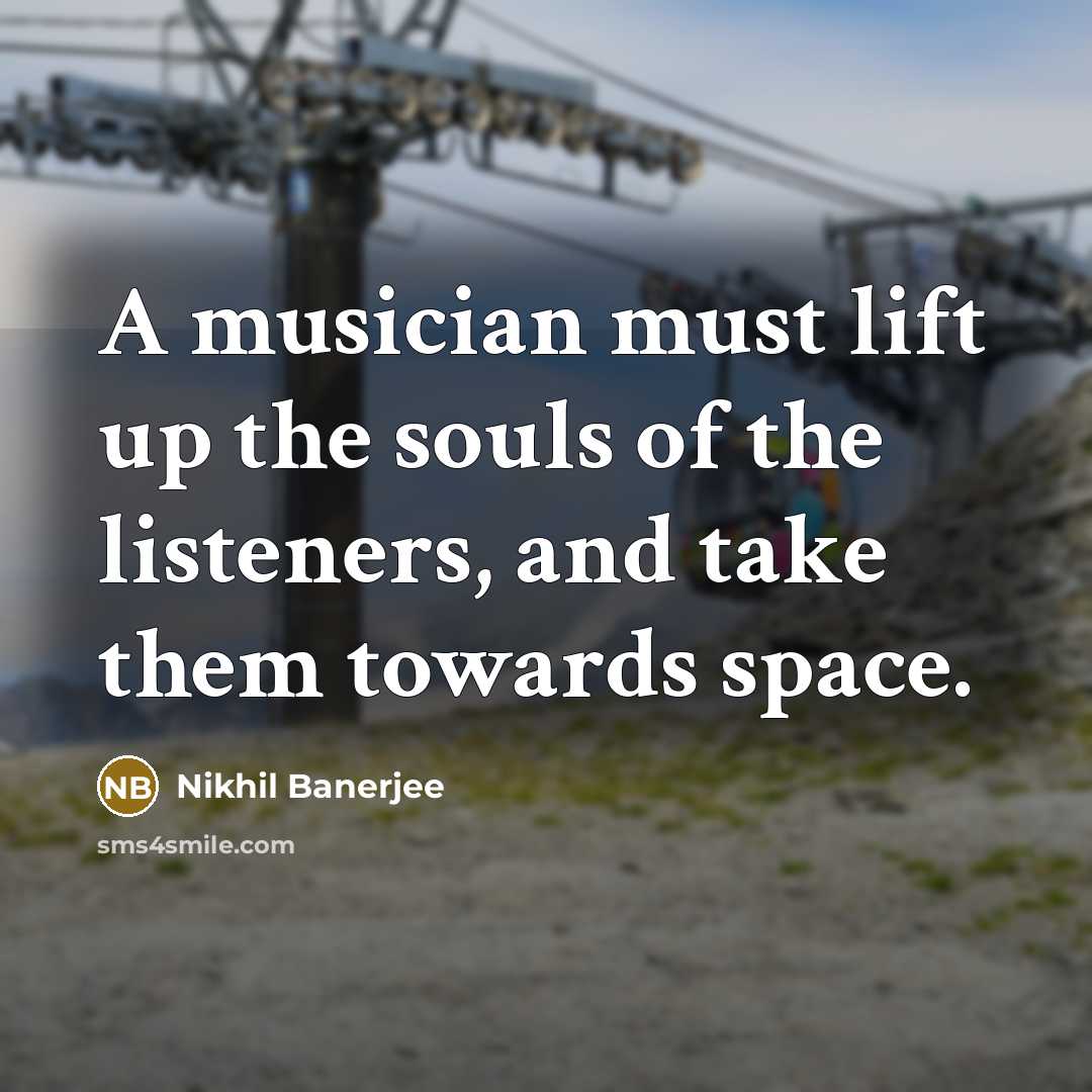 “A musician must lift up the souls of the listeners,…” quote by Nikhil Banerjee