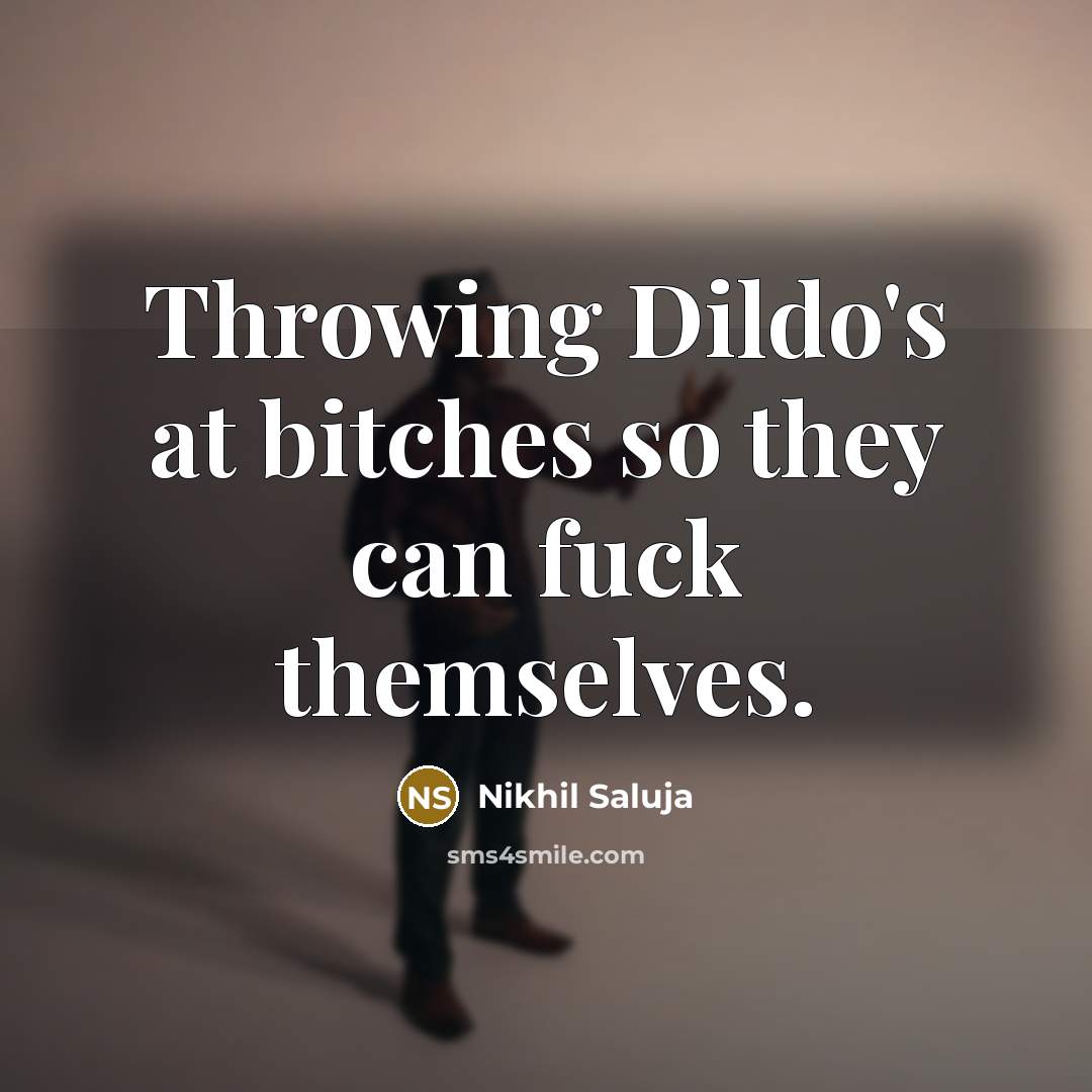 “Throwing Dildo's at bitches so they can fuck themselves.…” quote by Nikhil Saluja