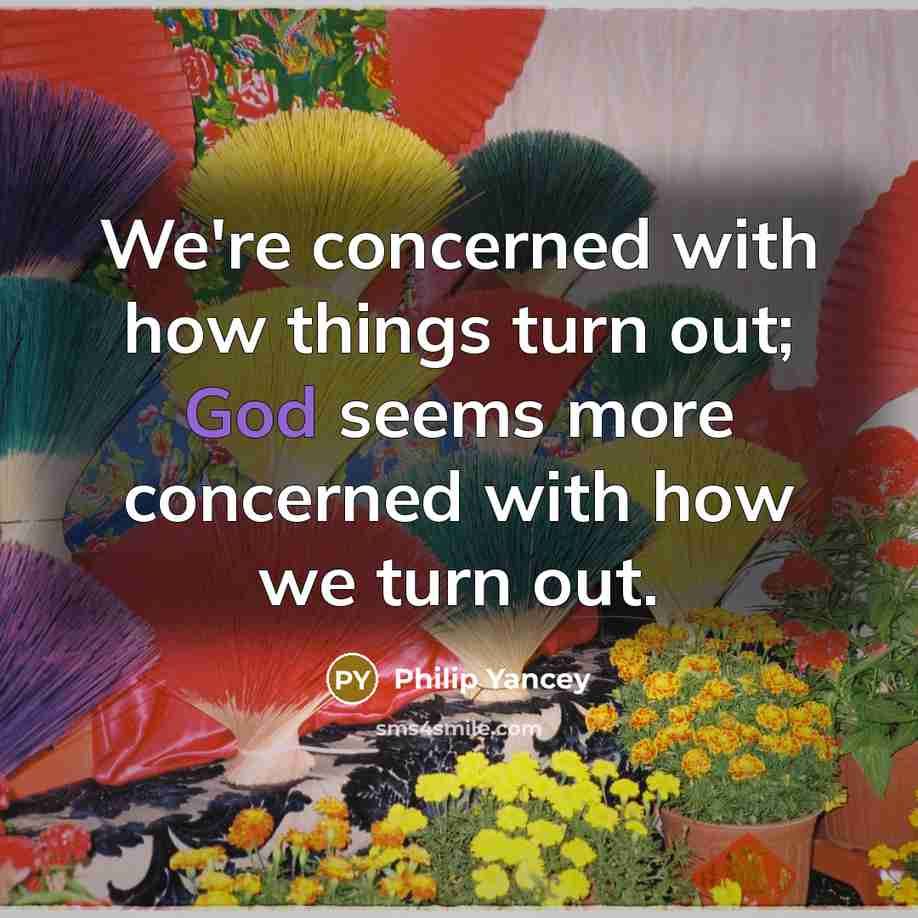 “We're concerned with how things turn out; God seems more…” quote by Philip Yancey