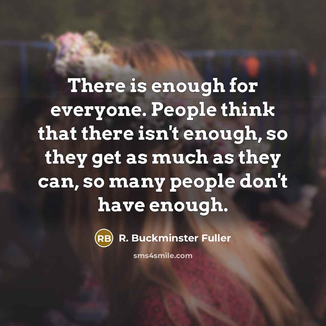 “There is enough for everyone. People think that there isn't…” quote by R. Buckminster Fuller