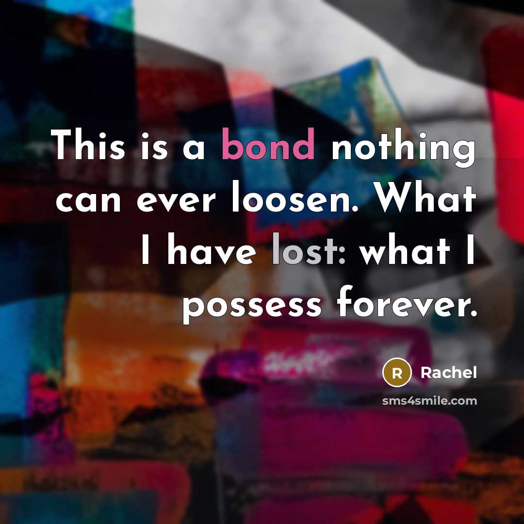 “This is a bond nothing can ever loosen. What I…” quote by Rachel