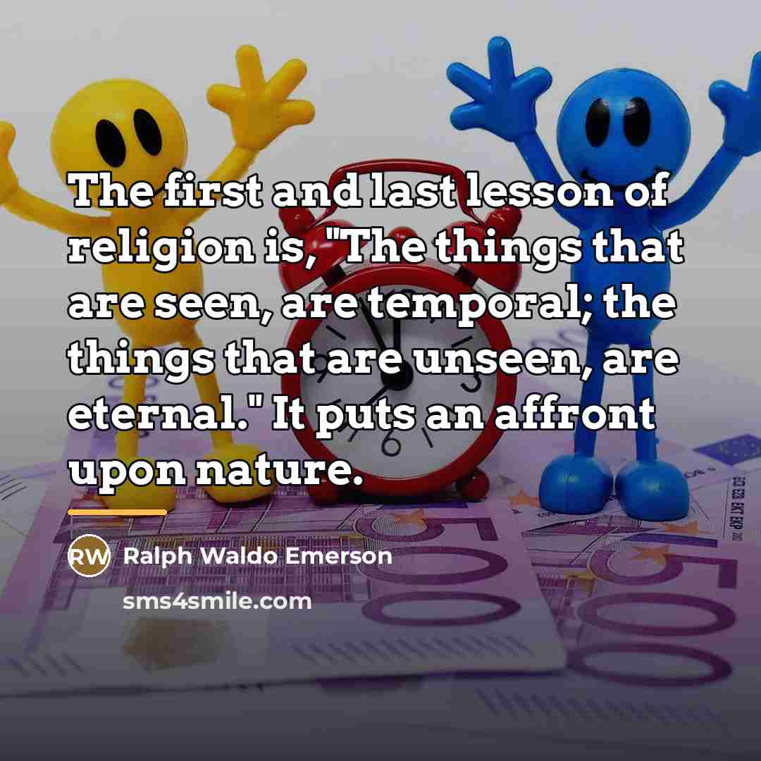 “The first and last lesson of religion is, "The things…” quote by Ralph Waldo Emerson