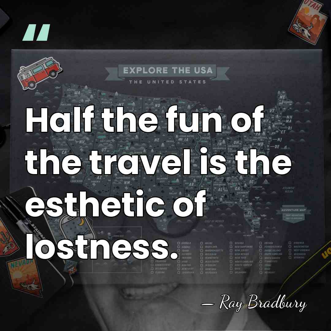 Half the fun of the travel is the esthetic of lostness. - Ray Bradbury