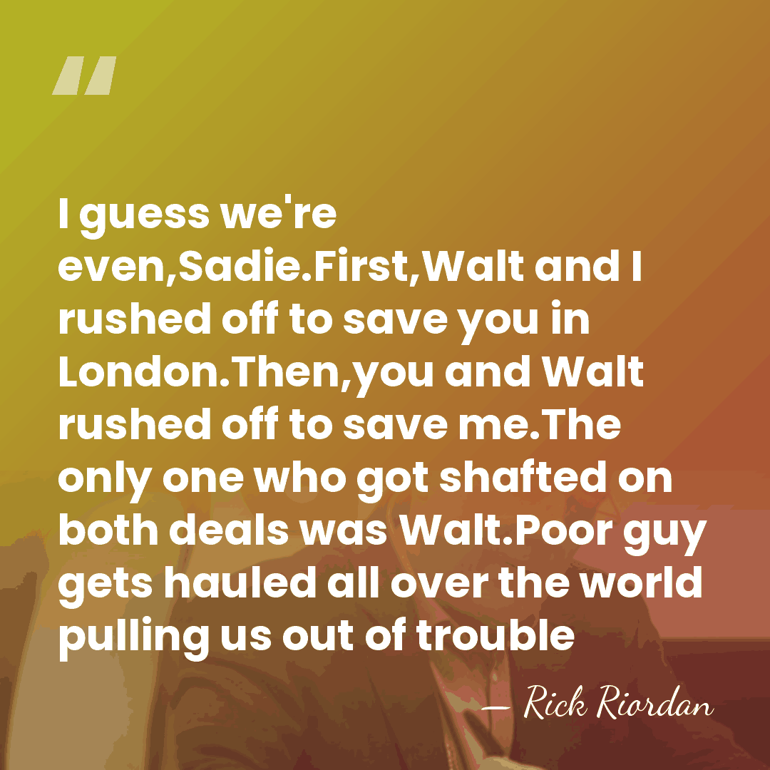 I guess we're even,Sadie.First,Walt and I rushed off to save you in&hellip; - Rick Riordan