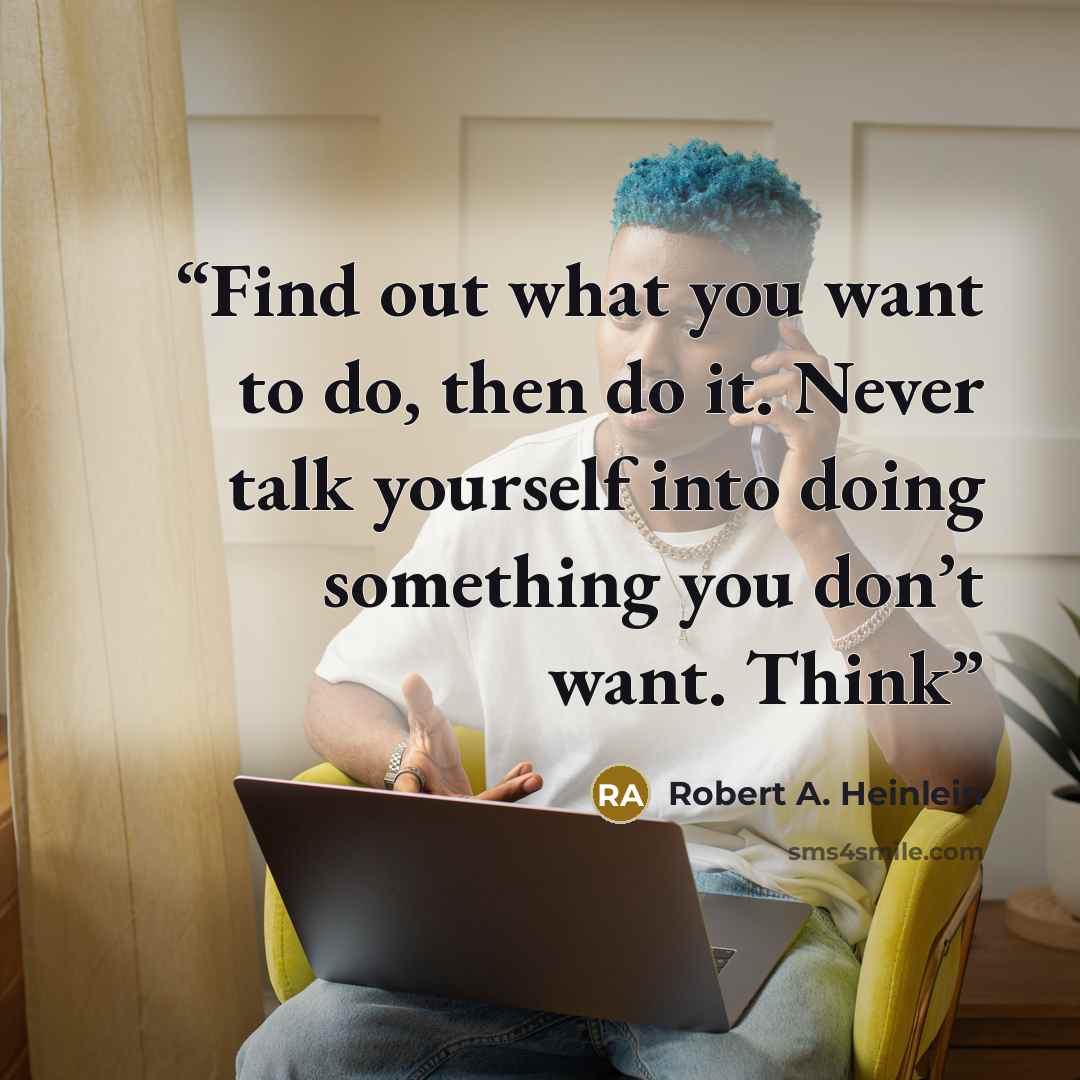 “Find out what you want to do, then do it. Never talk yourself into doing something you don’t want. Think” quote by Robert A. Heinlein