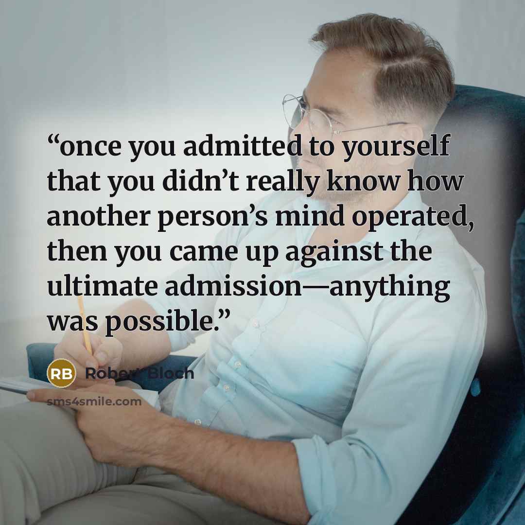 “once you admitted to yourself that you didn’t really know how another person’s mind operated, then you came up against the ultimate admission—anything was possible.” quote by Robert Bloch